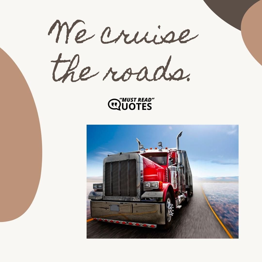 We cruise the roads.