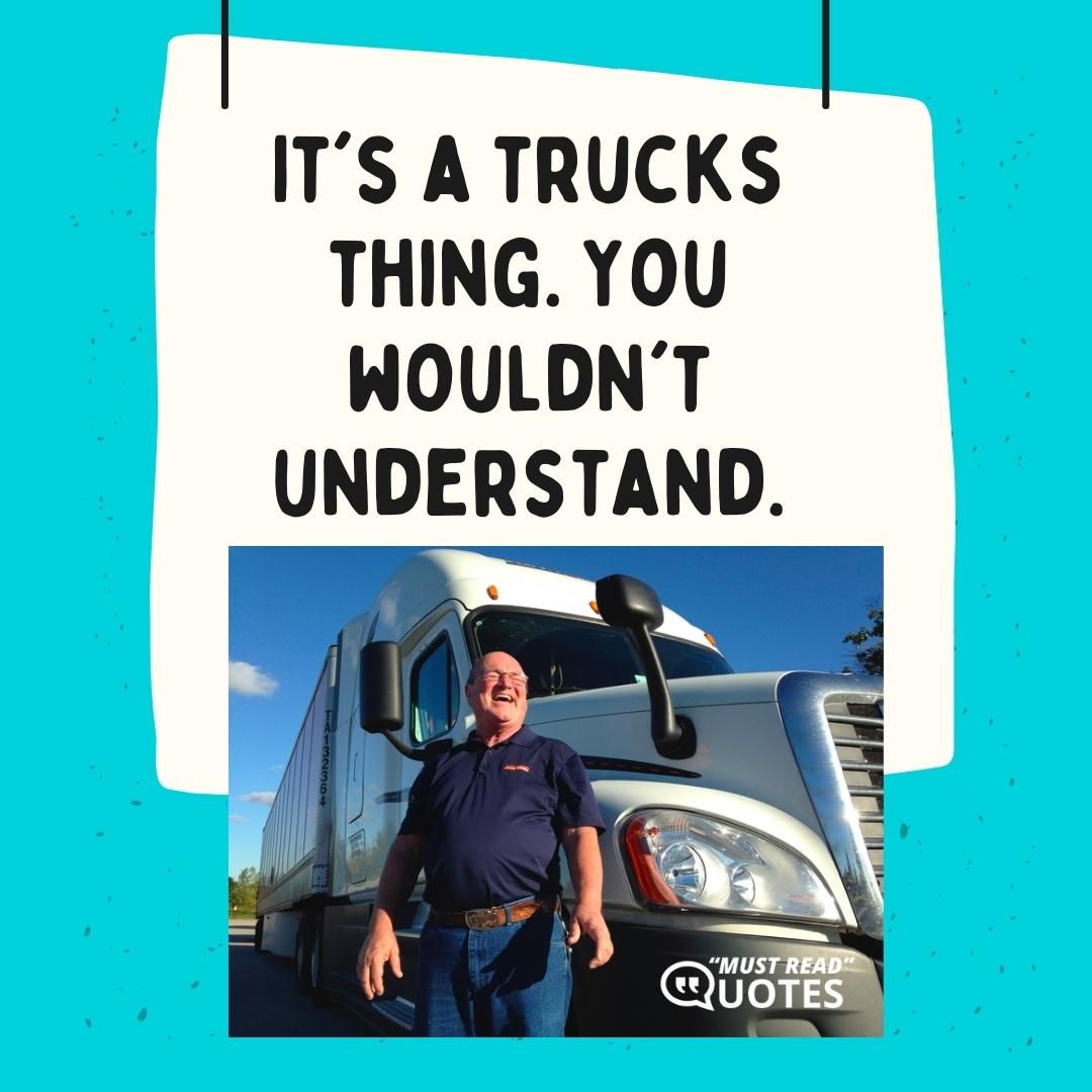 It's a trucks thing. You wouldn't understand.