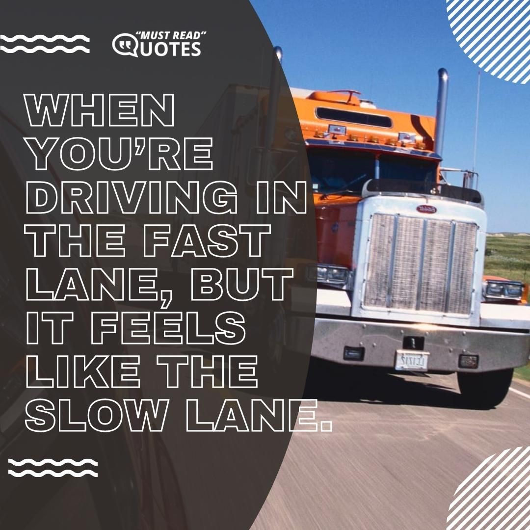 When you’re driving in the fast lane, but it feels like the slow lane.