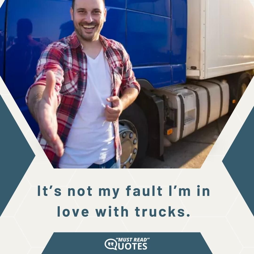 It’s not my fault I’m in love with trucks.