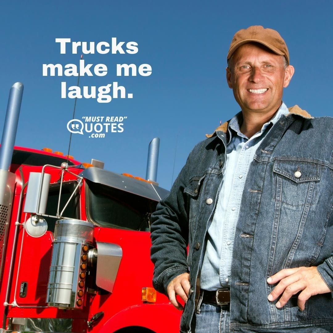 Trucks make me laugh.