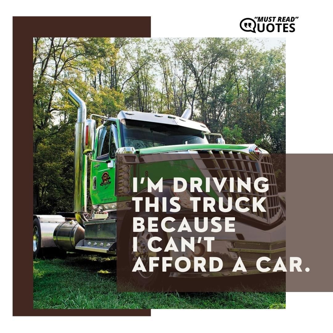I’m driving this truck because I can’t afford a car.