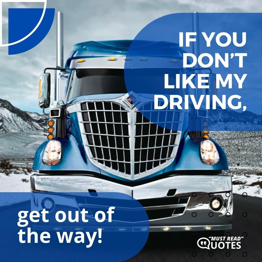 If you don’t like my driving, get out of the way!
