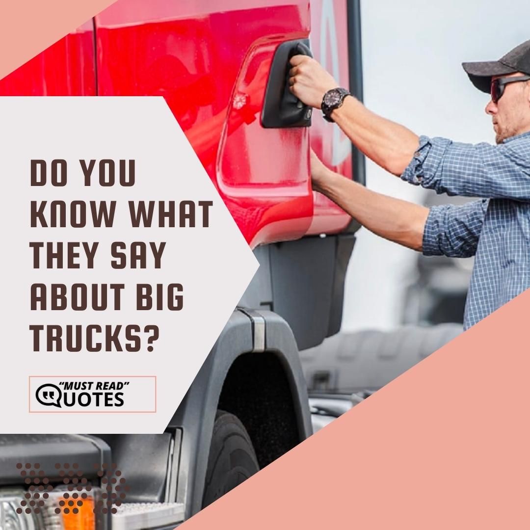 Do you know what they say about big trucks?