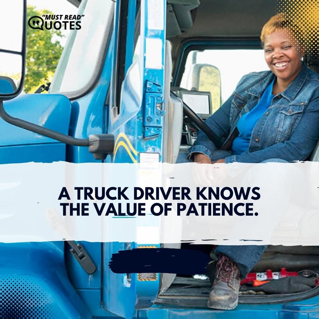 A truck driver knows the value of patience.