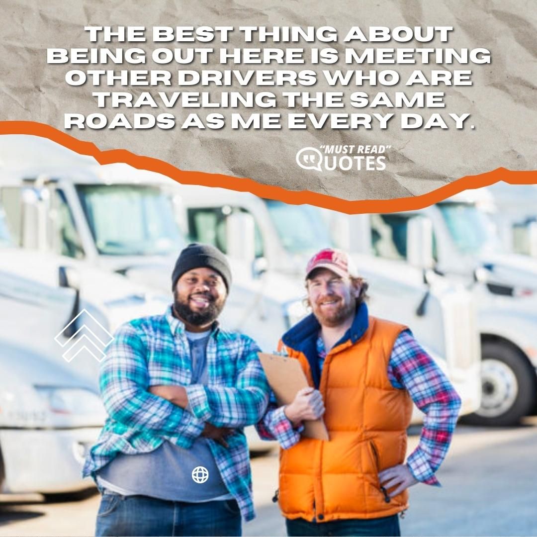 The best thing about being out here is meeting other drivers who are traveling the same roads as me every day.
