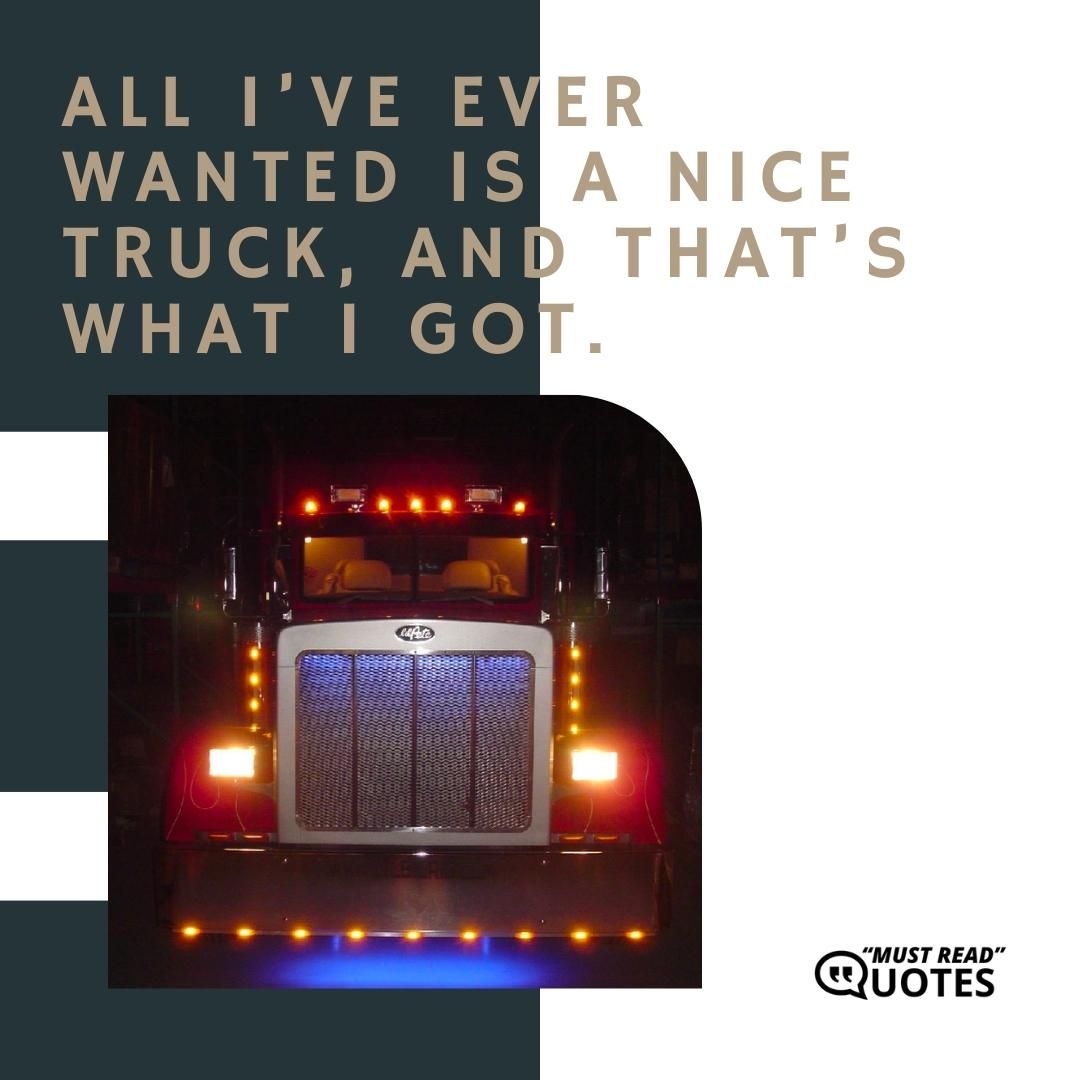 All I’ve ever wanted is a nice truck, and that’s what I got.