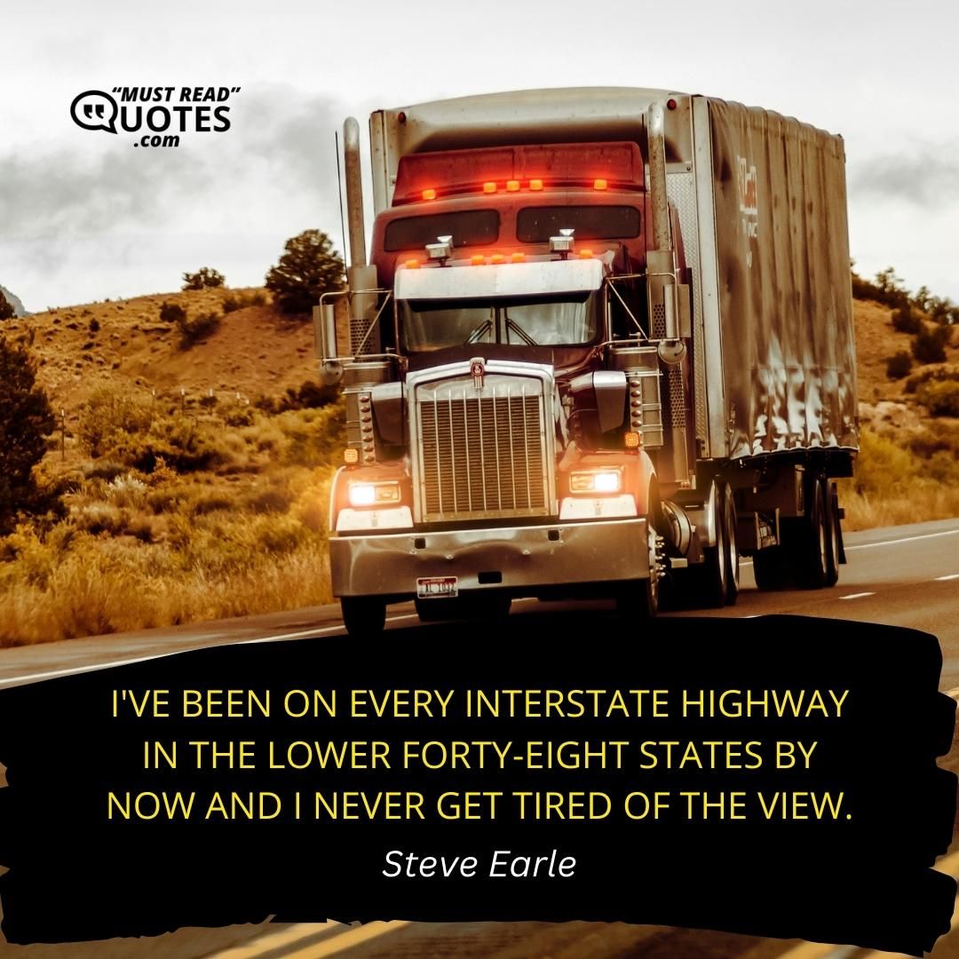 I've been on every interstate highway in the lower forty-eight states by now and I never get tired of the view.