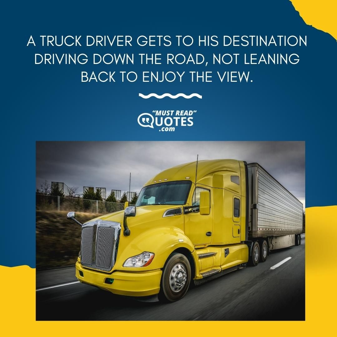 A truck driver gets to his destination driving down the road, not leaning back to enjoy the view.