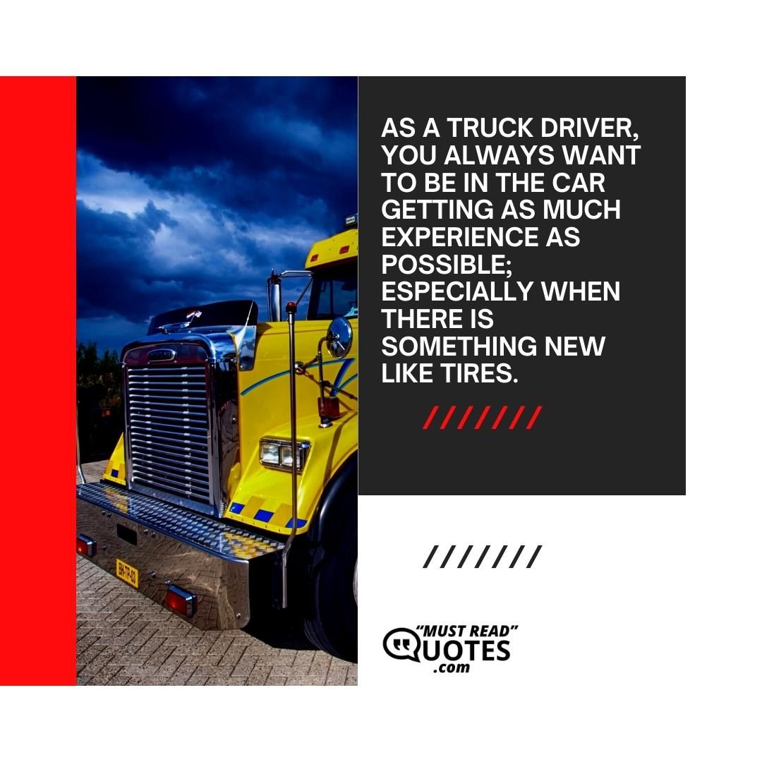 As a truck driver, you always want to be in the car getting as much experience as possible; especially when there is something new like tires.