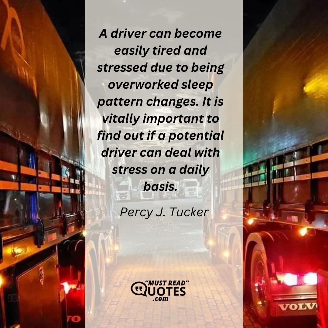 A driver can become easily tired and stressed due to being overworked sleep pattern changes. It is vitally important to find out if a potential driver can deal with stress on a daily basis.