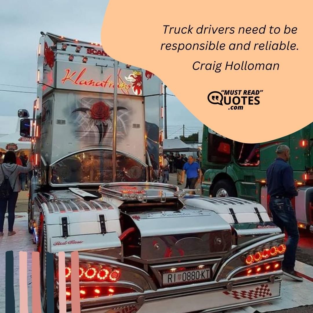 Truck drivers need to be responsible and reliable.