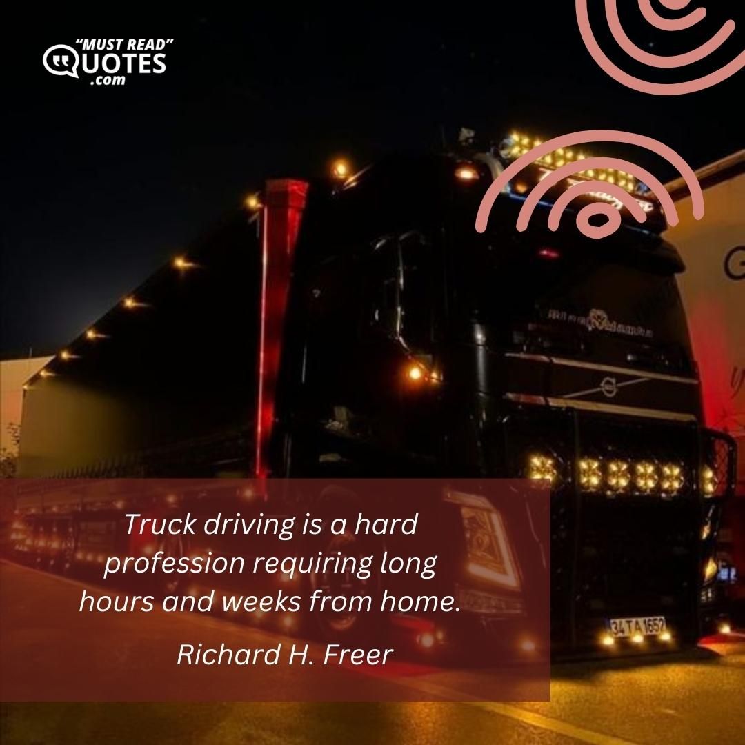 Truck driving is a hard profession requiring long hours and weeks from home.