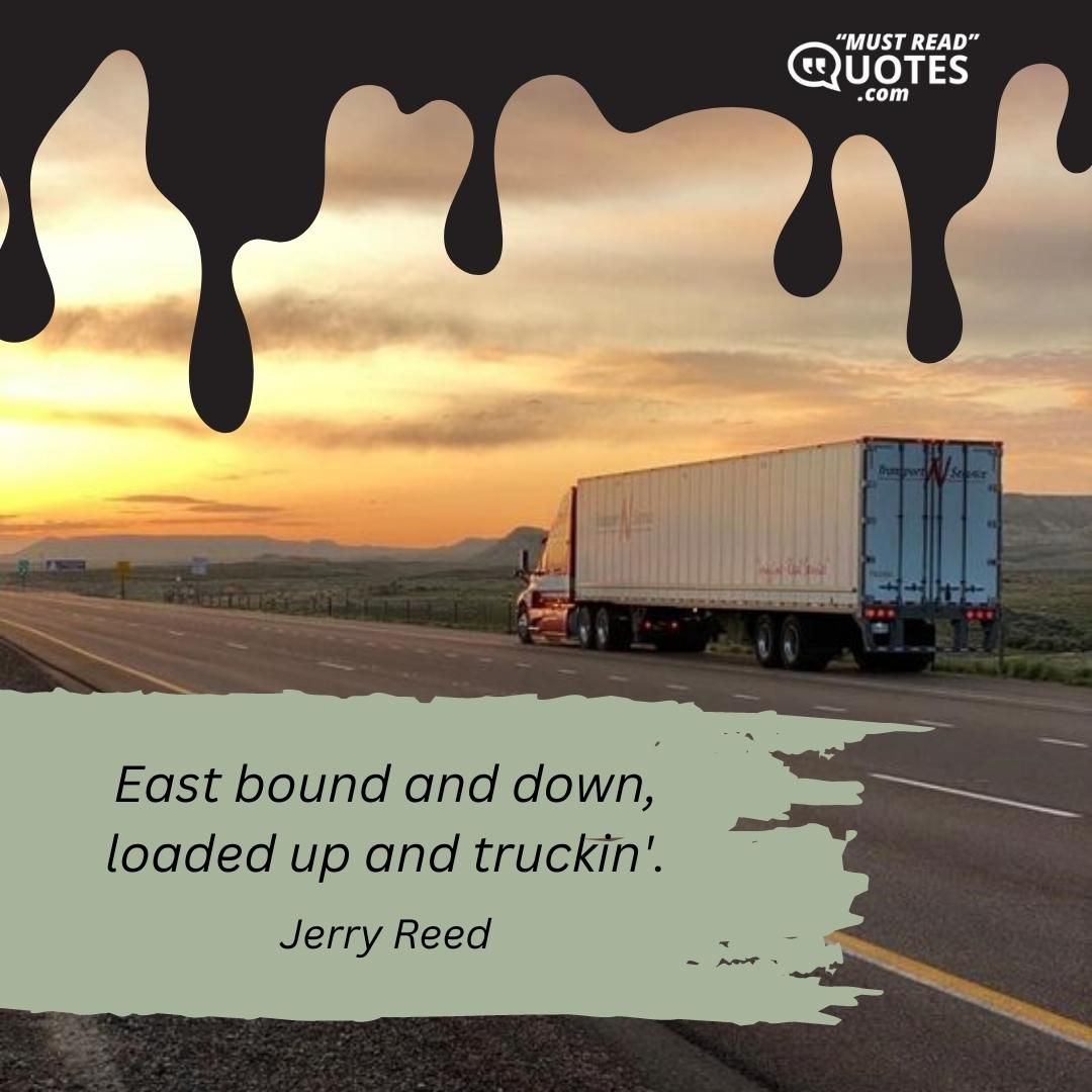 East bound and down, loaded up and truckin'.
