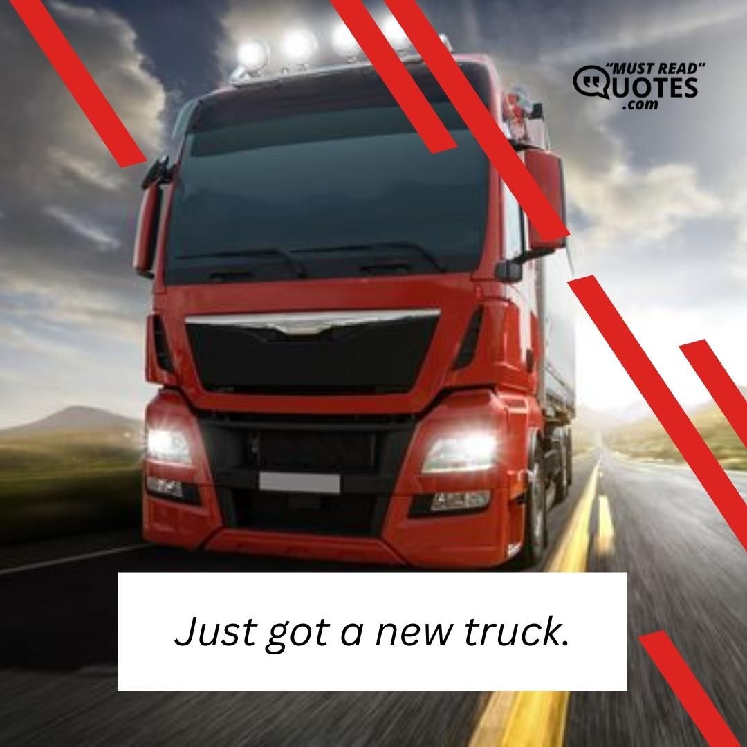 Just got a new truck.
