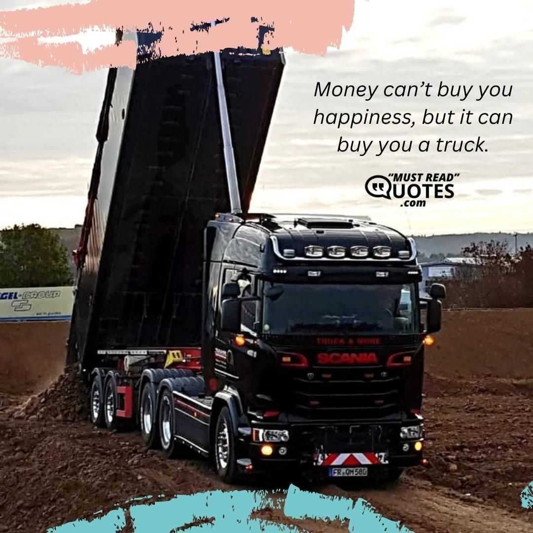 Money can’t buy you happiness, but it can buy you a truck.