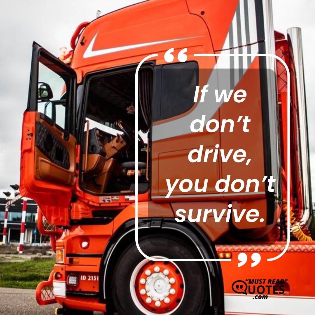 If we don’t drive, you don’t survive.