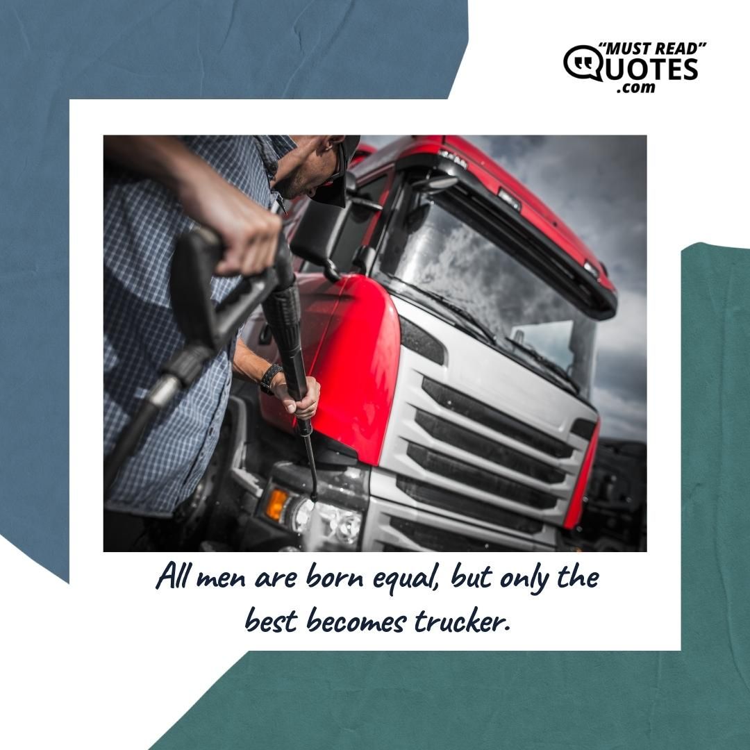 All men are born equal, but only the best becomes trucker.