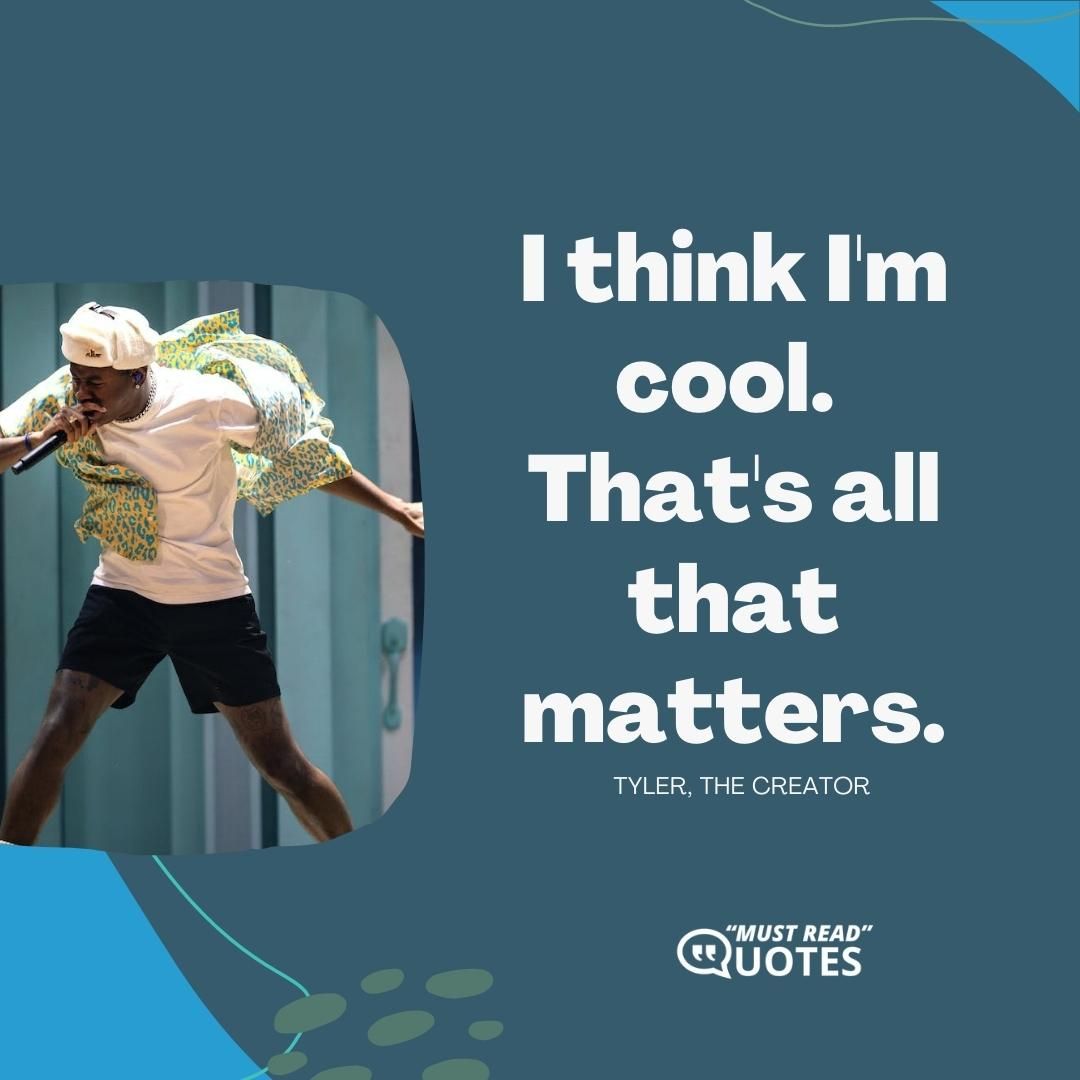 I think I'm cool. That's all that matters.