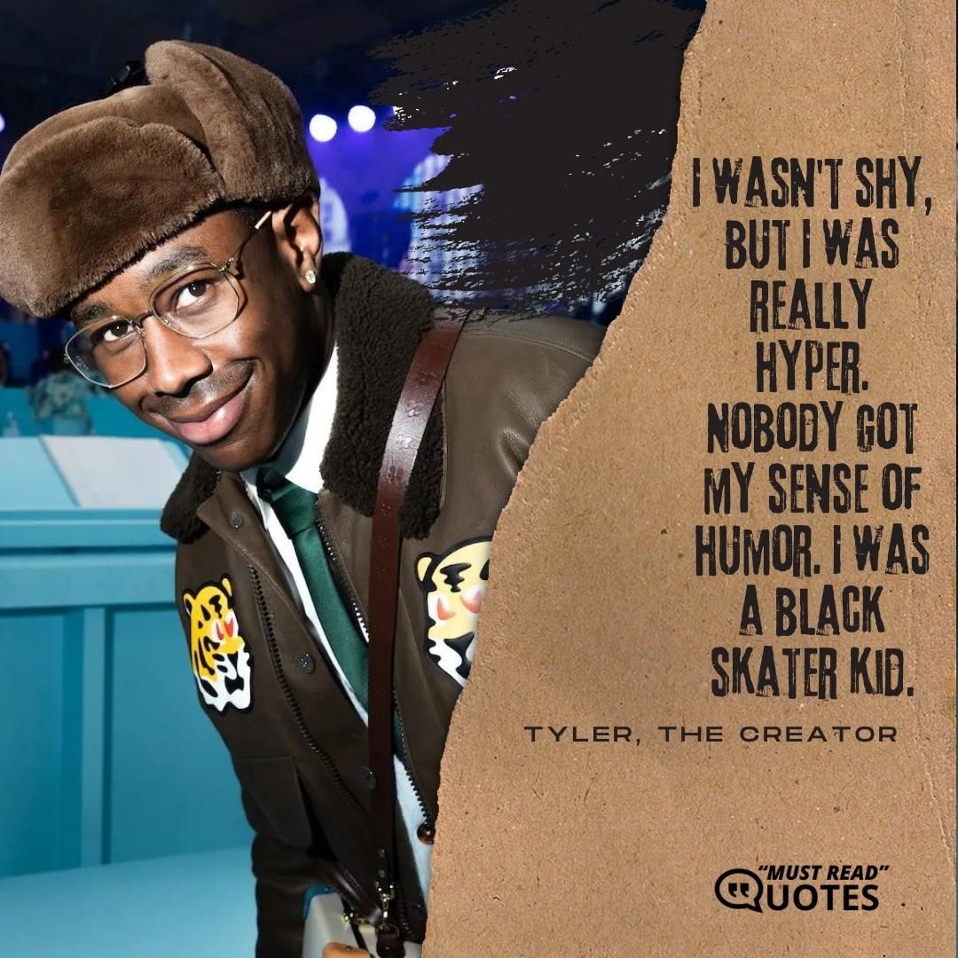 I wasn't shy, but I was really hyper. Nobody got my sense of humor. I was a black skater kid.