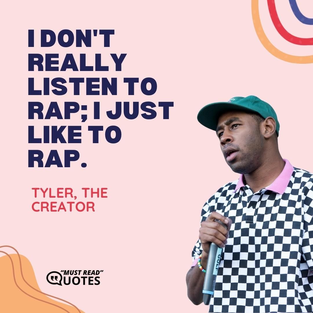 I don't really listen to rap; I just like to rap.