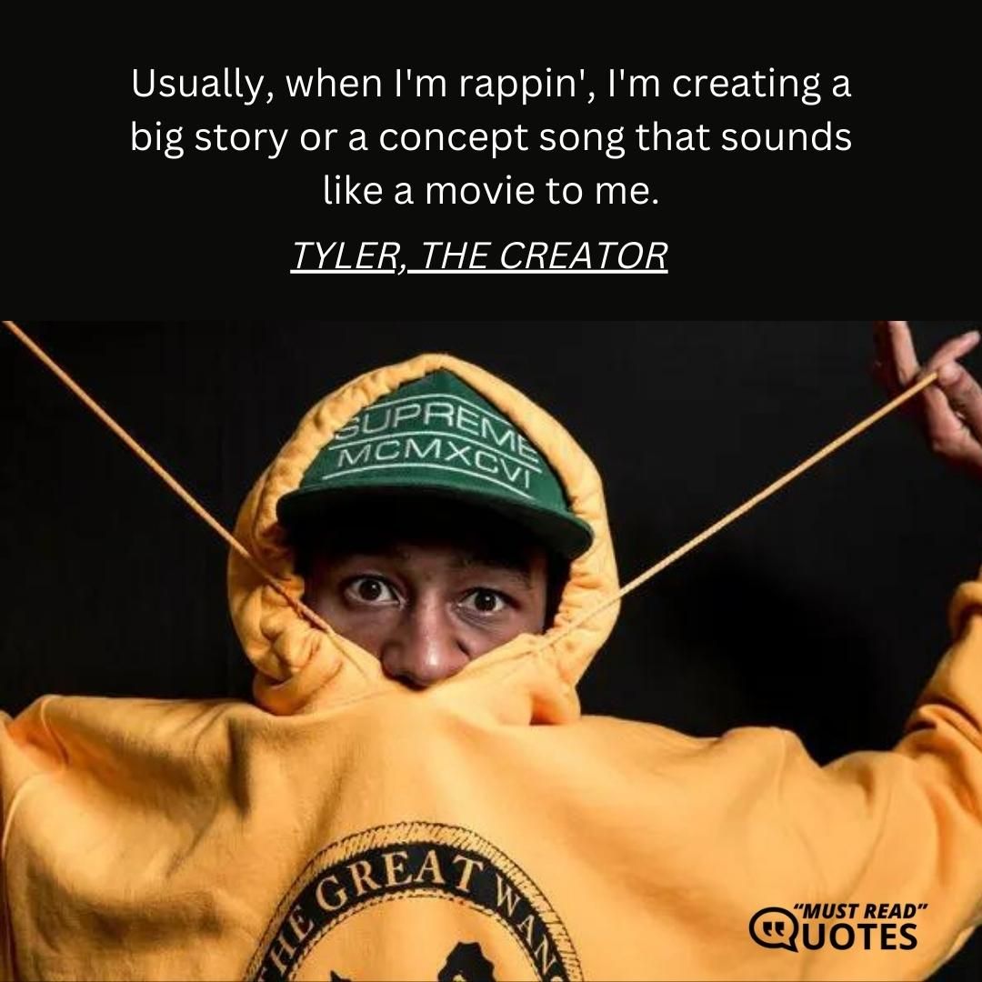 Usually, when I'm rappin', I'm creating a big story or a concept song that sounds like a movie to me.