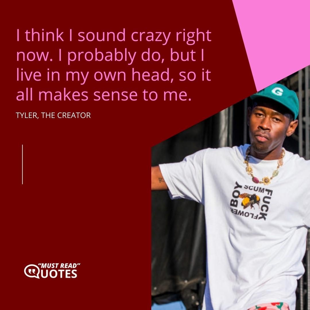 I think I sound crazy right now. I probably do, but I live in my own head, so it all makes sense to me.