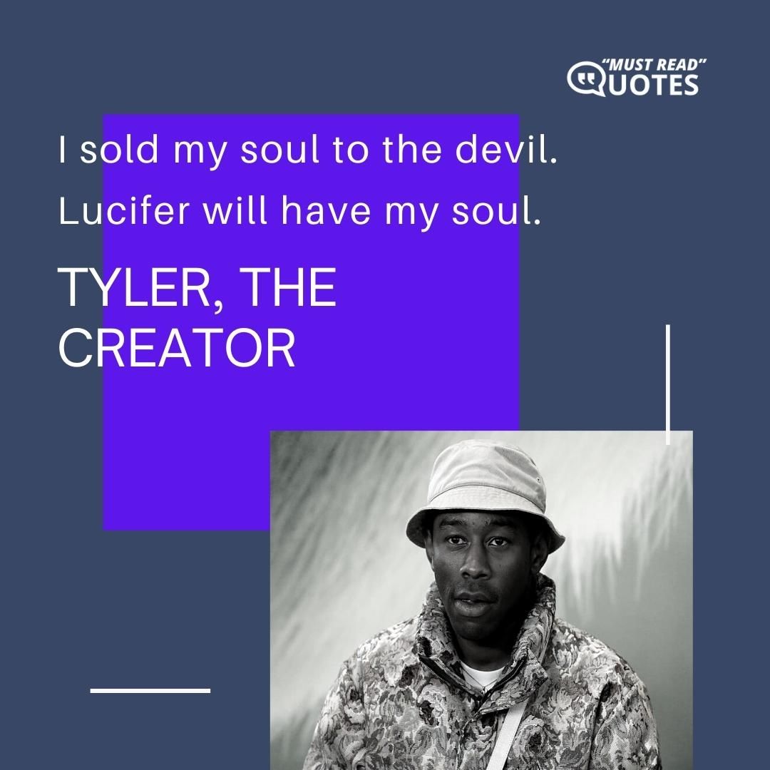 I sold my soul to the devil. Lucifer will have my soul.