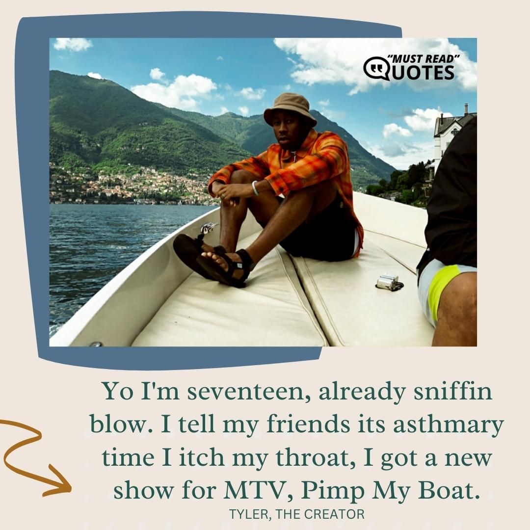 Yo I'm seventeen, already sniffin blow. I tell my friends its asthmary time I itch my throat, I got a new show for MTV, Pimp My Boat.