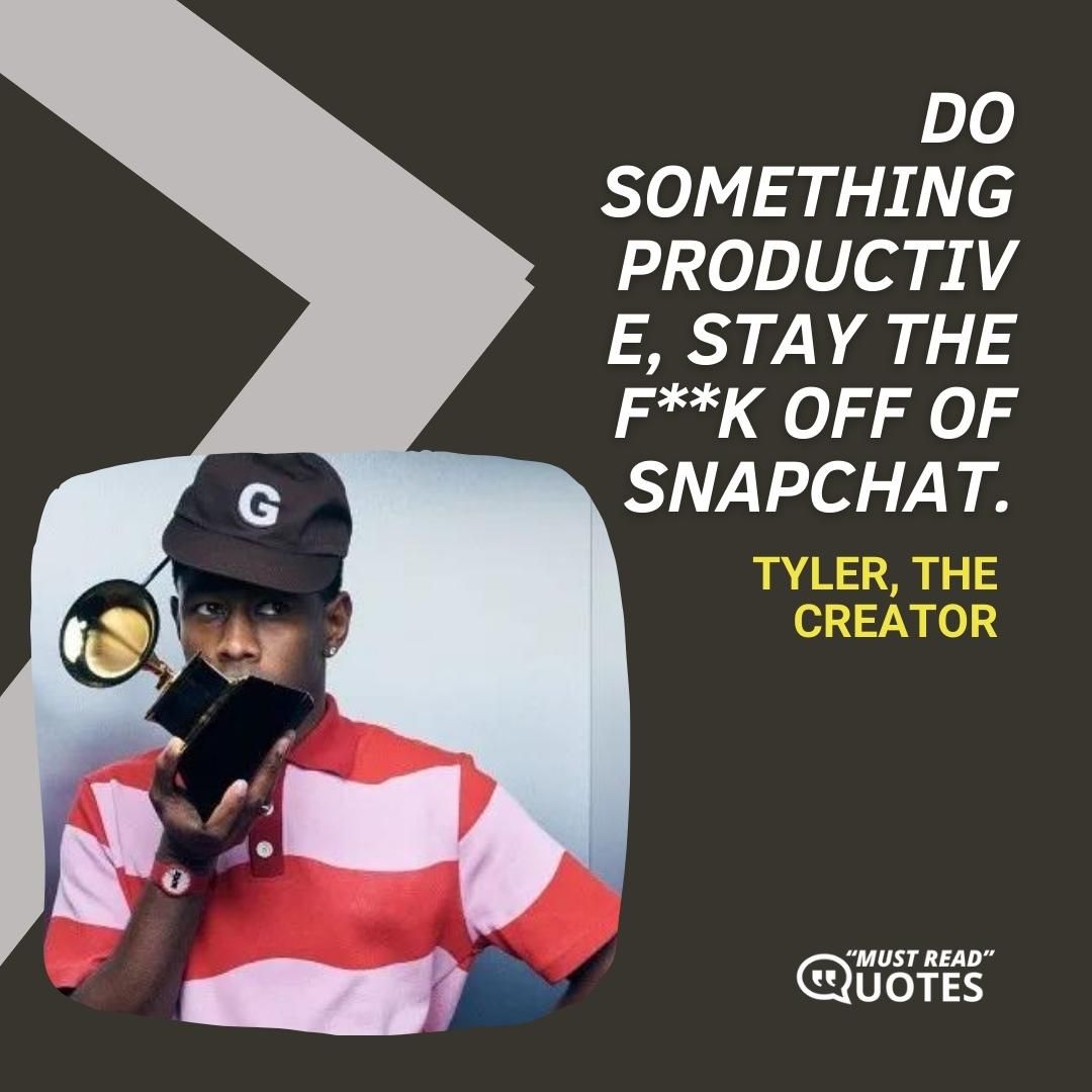 Do something productive, stay the f**k off of Snapchat.