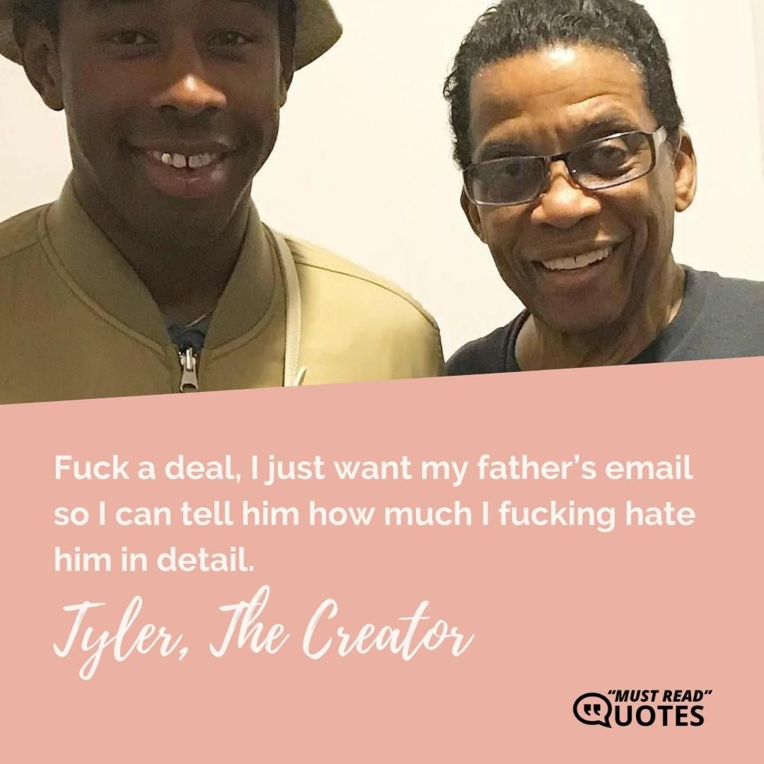 Fuck a deal, I just want my father’s email so I can tell him how much I fucking hate him in detail.