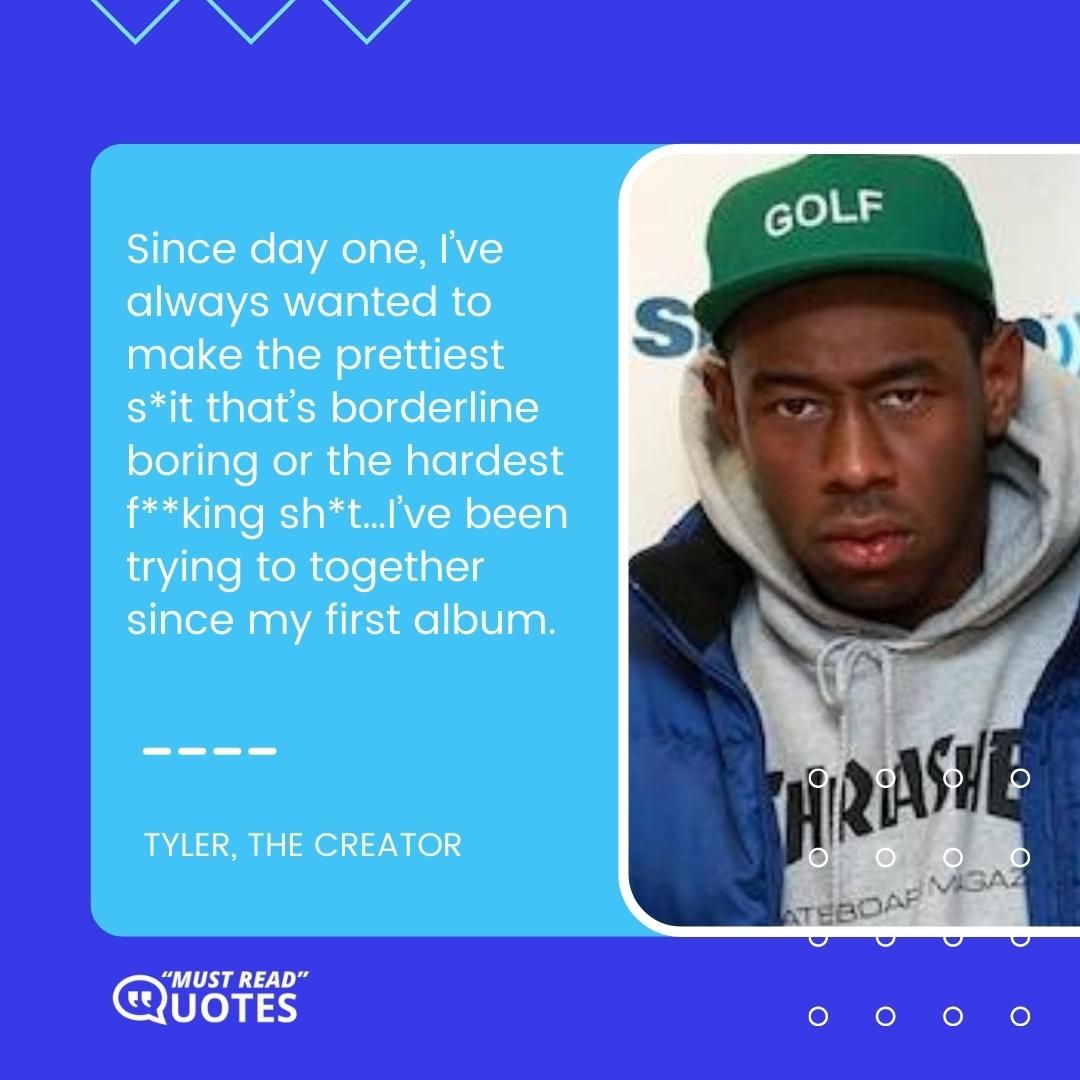 Since day one, I’ve always wanted to make the prettiest s*it that’s borderline boring or the hardest f**king sh*t…I’ve been trying to together since my first album.