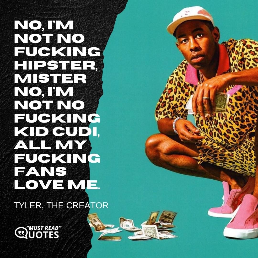 No, I'm not no fucking hipster, mister No, I'm not no fucking Kid Cudi, all my fucking fans love me.