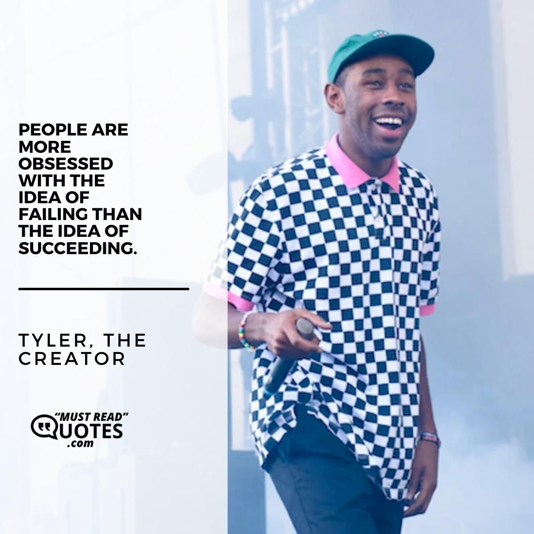 People are more obsessed with the idea of failing than the idea of succeeding.