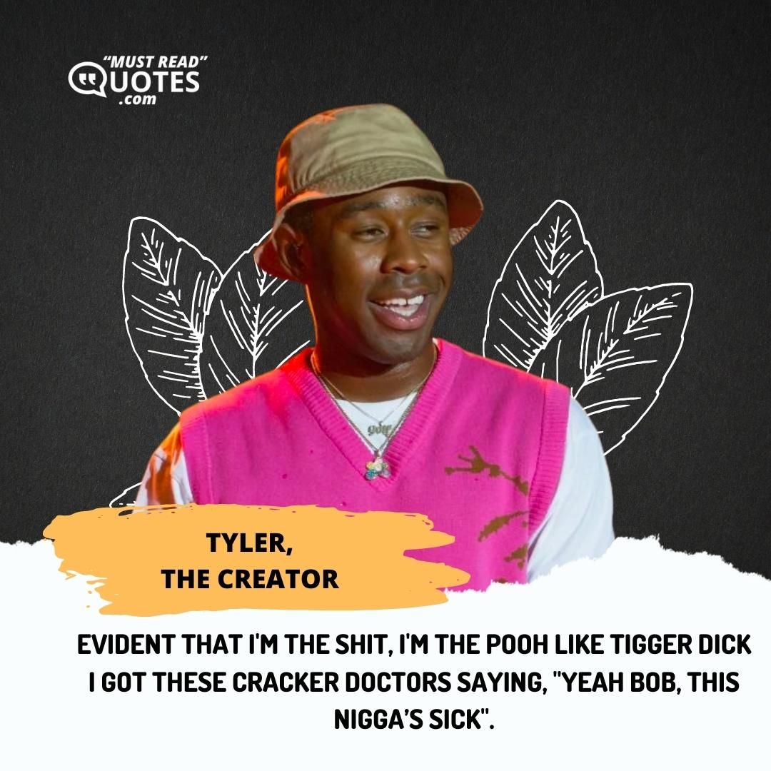 Evident that I'm the shit, I'm the Pooh like Tigger dick I got these cracker doctors saying, "yeah Bob, this nigga’s sick".