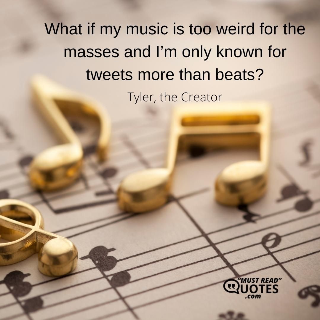 What if my music is too weird for the masses and I’m only known for tweets more than beats?