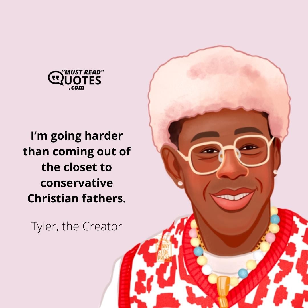 I’m going harder than coming out of the closet to conservative Christian fathers.