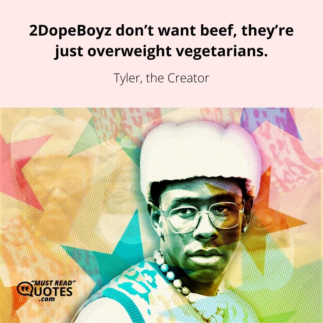 2DopeBoyz don’t want beef, they’re just overweight vegetarians.