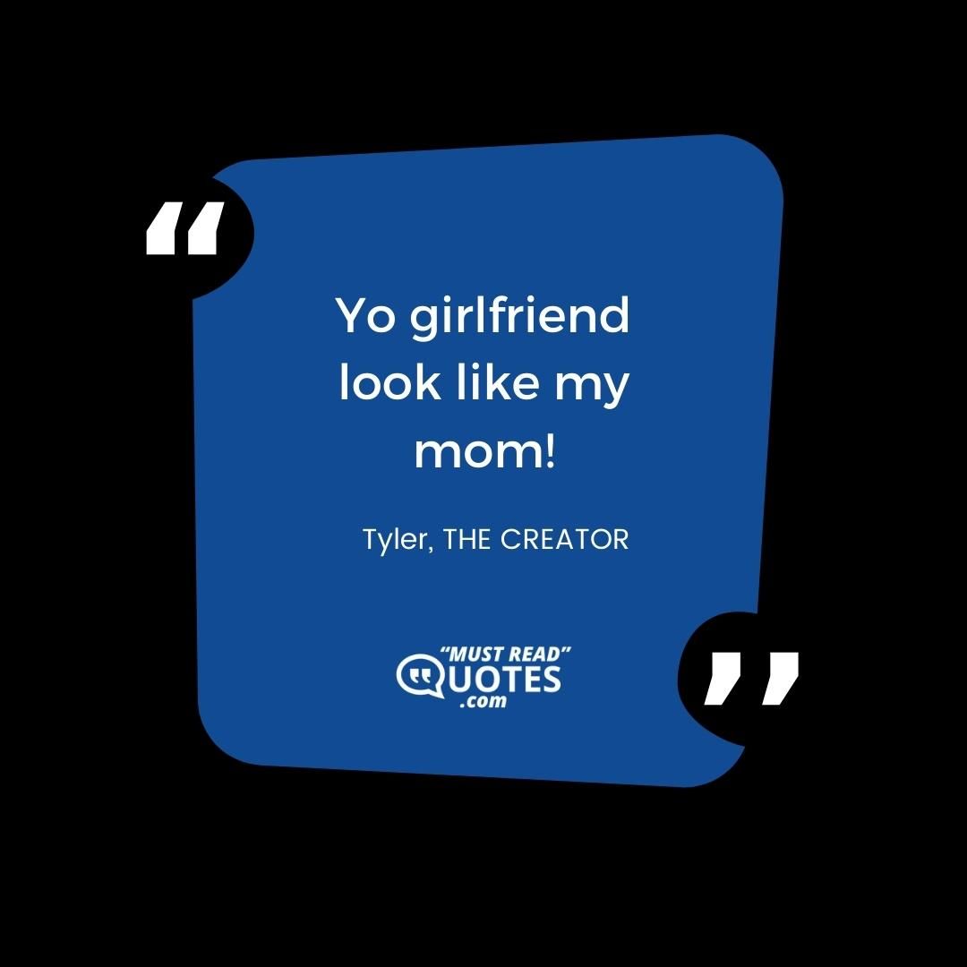 Yo girlfriend look like my mom!