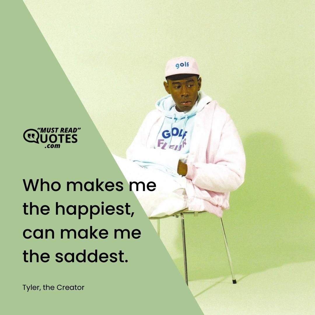 Who makes me the happiest, can make me the saddest.
