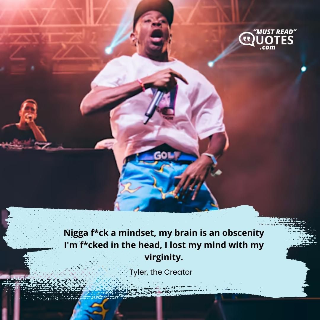 Nigga f*ck a mindset, my brain is an obscenity I'm f*cked in the head, I lost my mind with my virginity.