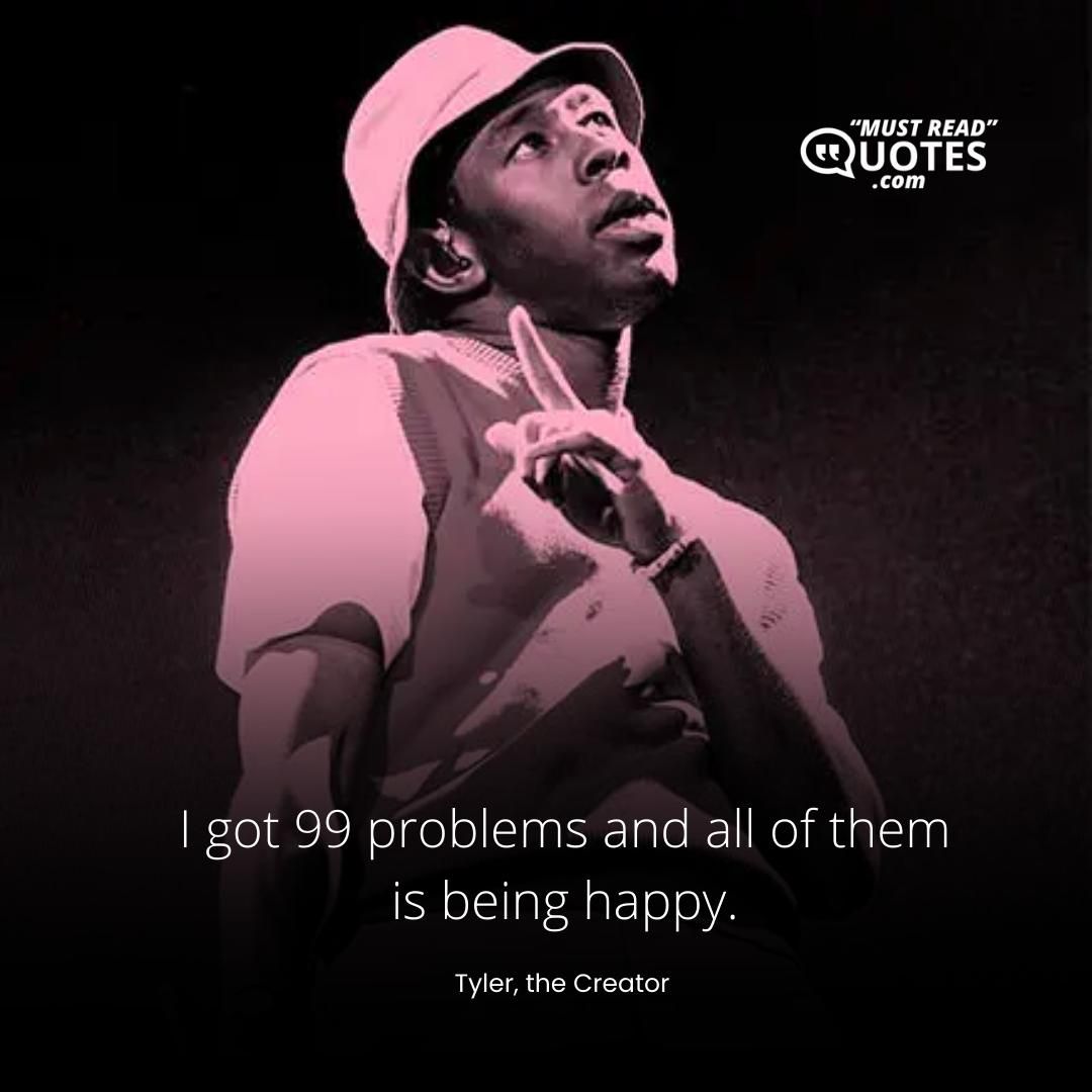 I got 99 problems and all of them is being happy.