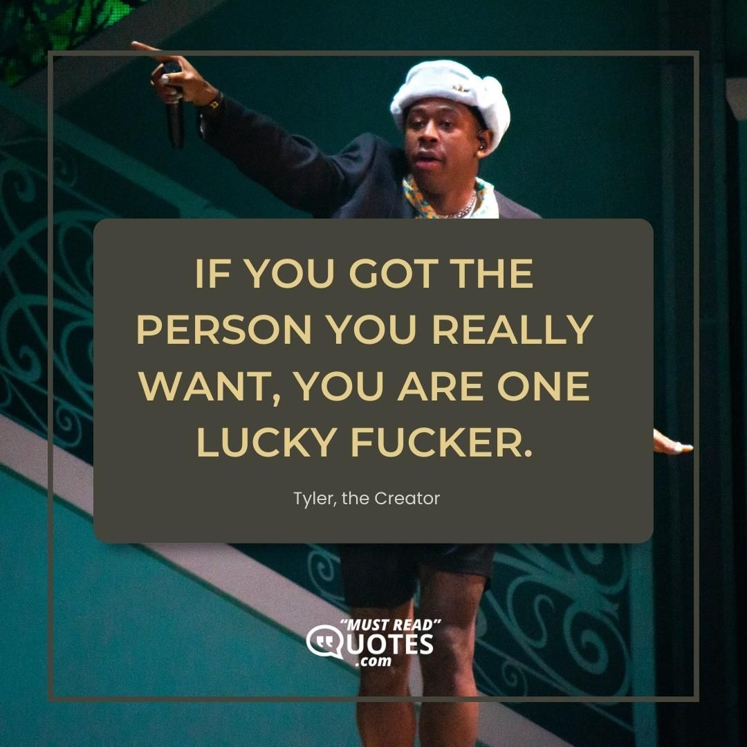 If you got the person you really want, you are one lucky fucker.