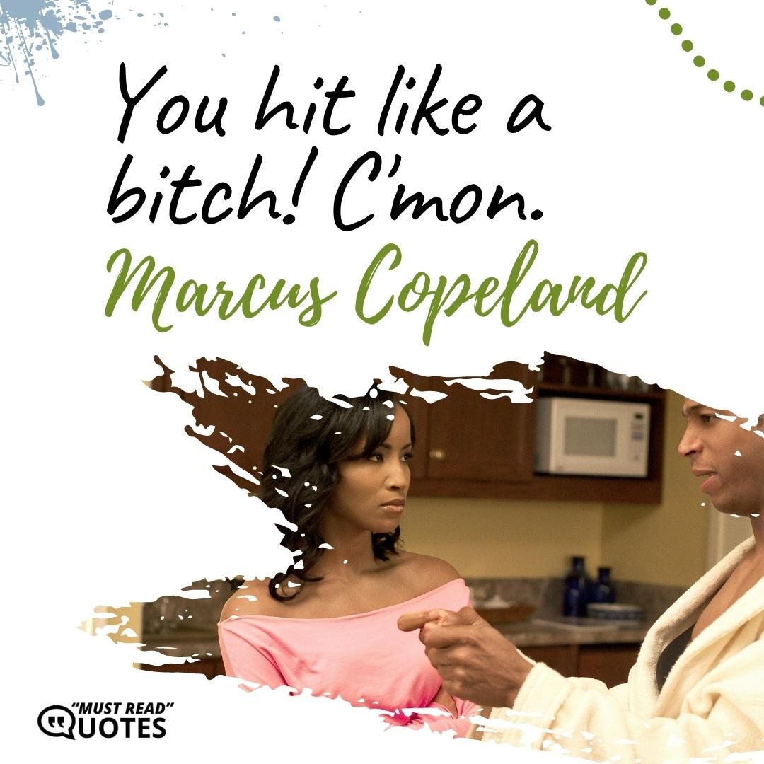 You hit like a bitch! C'mon.