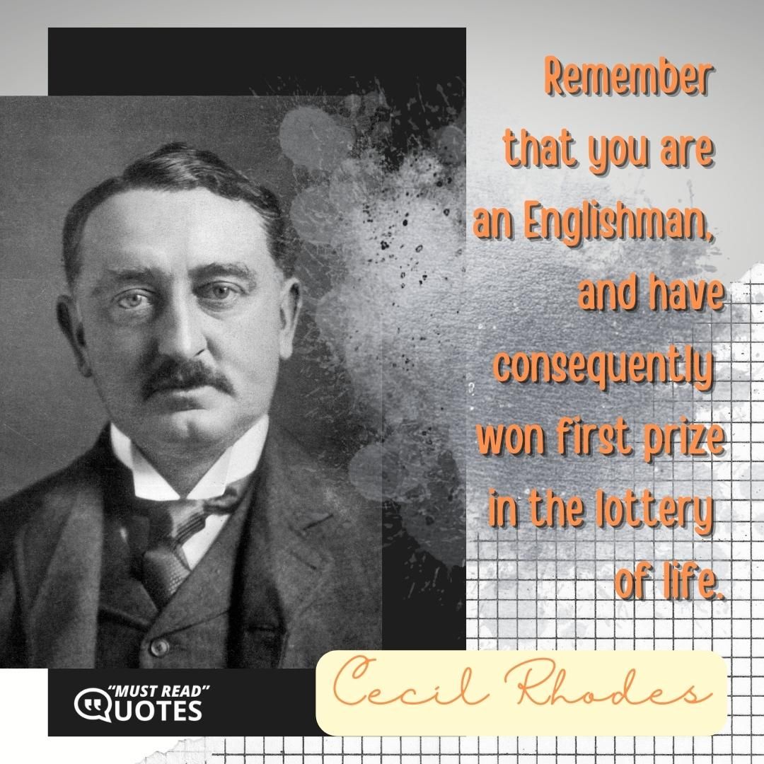 Remember that you are an Englishman, and have consequently won first prize in the lottery of life.