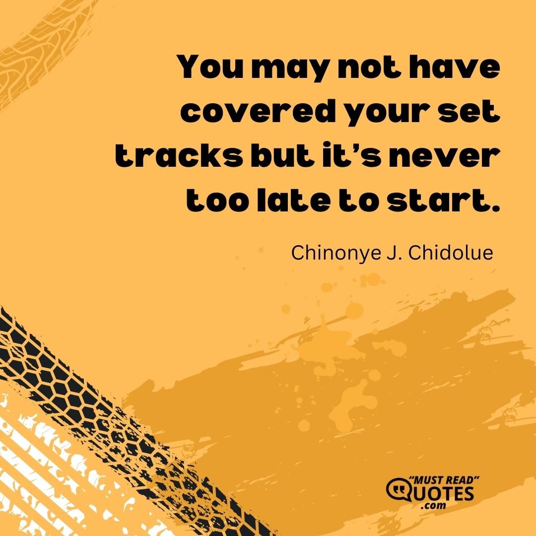 You may not have covered your set tracks but it’s never too late to start.