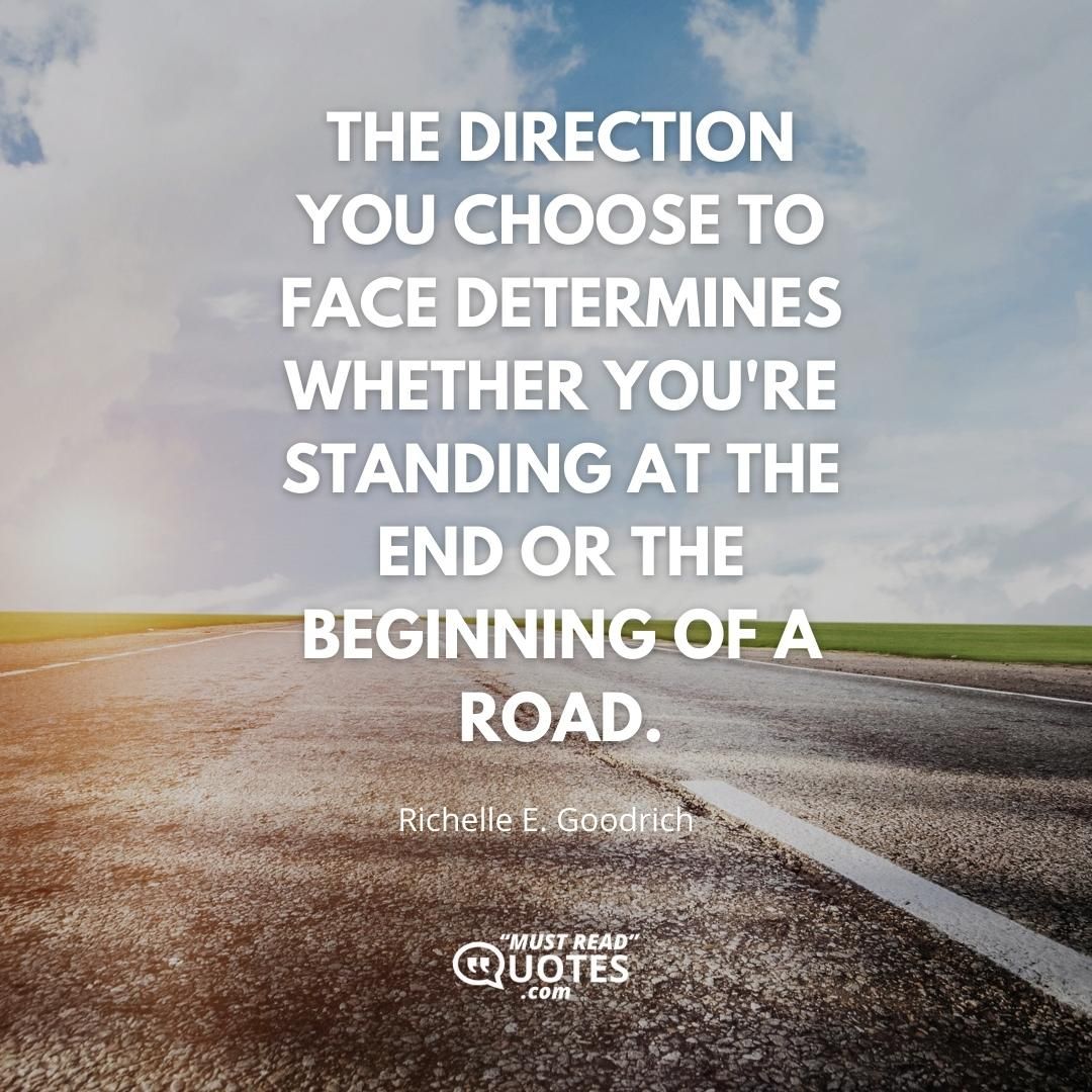 The direction you choose to face determines whether you're standing at the end or the beginning of a road.
