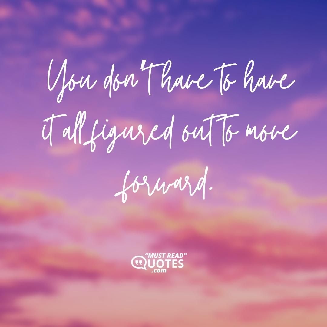 You don’t have to have it all figured out to move forward.