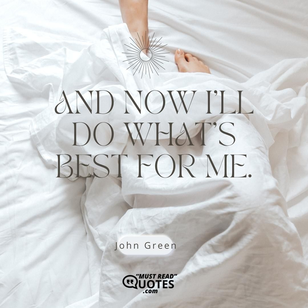 And now I’ll do what’s best for me.