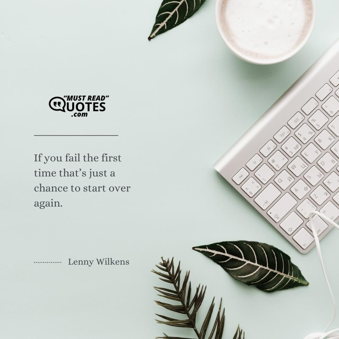 If you fail the first time that’s just a chance to start over again.